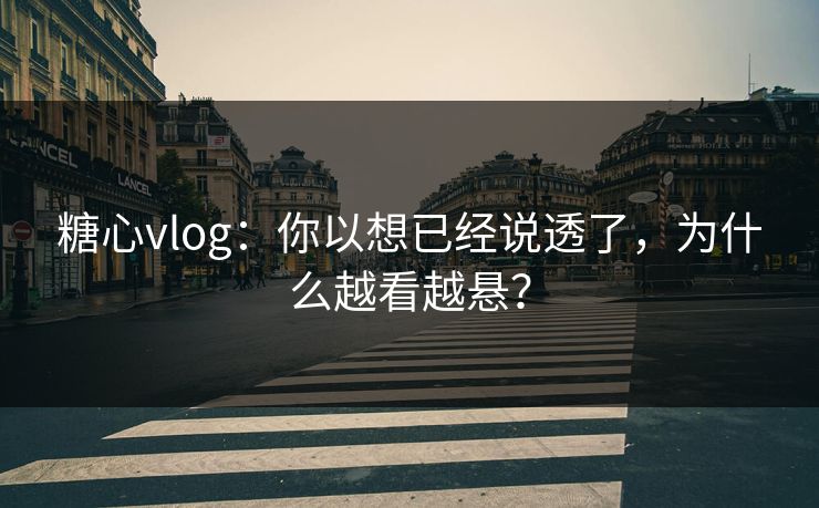 糖心vlog:你以想已经说透了,为什么越看越悬? 糖心vlog:你以想已经说透了,为什么越看越悬?