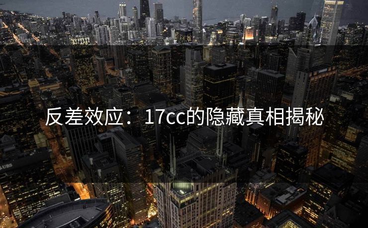 反差效应：17cc的隐藏真相揭秘